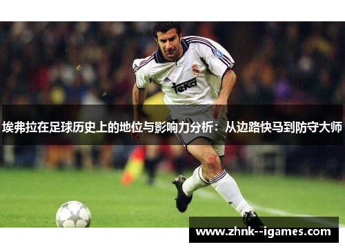 埃弗拉在足球历史上的地位与影响力分析：从边路快马到防守大师