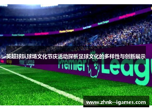 英超球队球场文化节庆活动探析足球文化的多样性与创新展示 英超球队球场文化节庆活动探析足球文化的多样性与创新展示