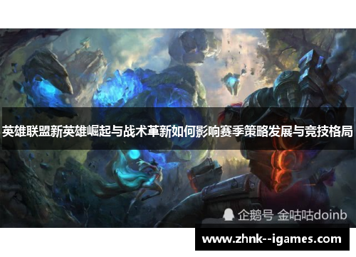 英雄联盟新英雄崛起与战术革新如何影响赛季策略发展与竞技格局 英雄联盟新英雄崛起与战术革新如何影响赛季策略发展与竞技格局