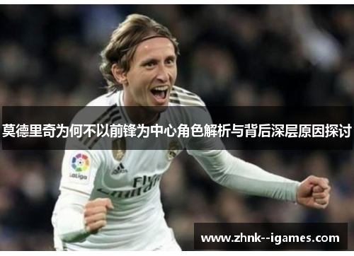 莫德里奇为何不以前锋为中心角色解析与背后深层原因探讨 莫德里奇为何不以前锋为中心角色解析与背后深层原因探讨