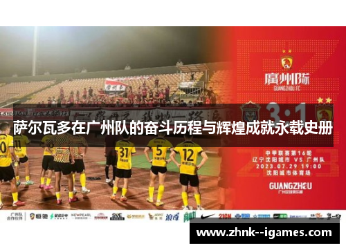 萨尔瓦多在广州队的奋斗历程与辉煌成就永载史册 萨尔瓦多在广州队的奋斗历程与辉煌成就永载史册
