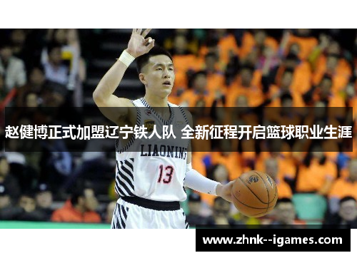 赵健博正式加盟辽宁铁人队 全新征程开启篮球职业生涯