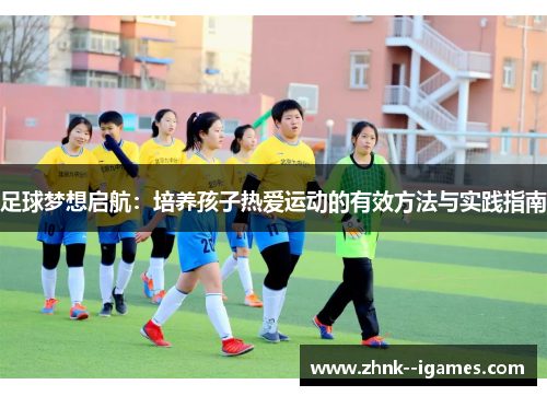 足球梦想启航：培养孩子热爱运动的有效方法与实践指南