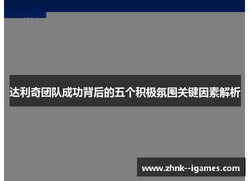 达利奇团队成功背后的五个积极氛围关键因素解析