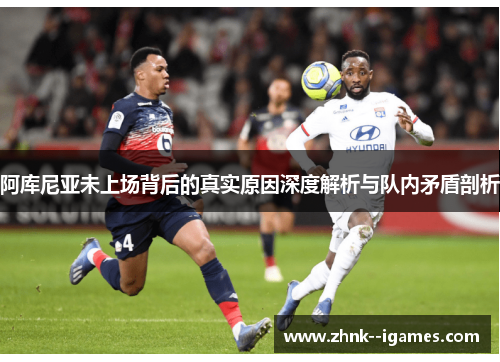 阿库尼亚未上场背后的真实原因深度解析与队内矛盾剖析