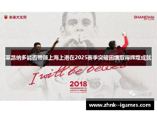 莱昂纳多能否带领上海上港在2025赛季突破困境取得辉煌成就 莱昂纳多能否带领上海上港在2025赛季突破困境取得辉煌成就