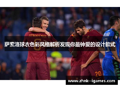 萨索洛球衣色彩风格解析发现你最钟爱的设计款式