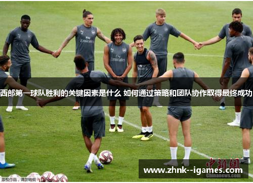 西部第一球队胜利的关键因素是什么 如何通过策略和团队协作取得最终成功 西部第一球队胜利的关键因素是什么 如何通过策略和团队协作取得最终成功