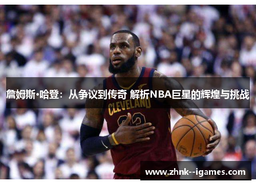 詹姆斯·哈登:从争议到传奇 解析NBA巨星的辉煌与挑战 詹姆斯·哈登:从争议到传奇 解析NBA巨星的辉煌与挑战