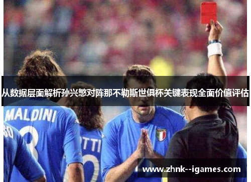 从数据层面解析孙兴慜对阵那不勒斯世俱杯关键表现全面价值评估 从数据层面解析孙兴慜对阵那不勒斯世俱杯关键表现全面价值评估
