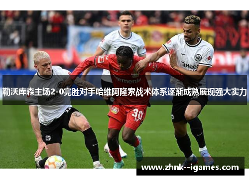勒沃库森主场2-0完胜对手哈维阿隆索战术体系逐渐成熟展现强大实力