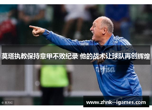 莫塔执教保持意甲不败纪录 他的战术让球队再创辉煌 莫塔执教保持意甲不败纪录 他的战术让球队再创辉煌