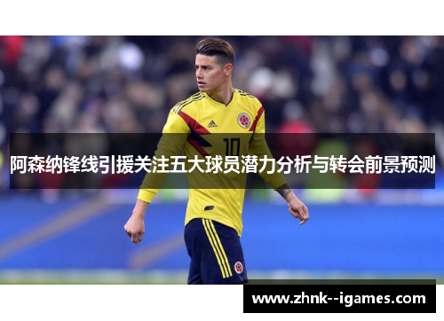 阿森纳锋线引援关注五大球员潜力分析与转会前景预测 阿森纳锋线引援关注五大球员潜力分析与转会前景预测