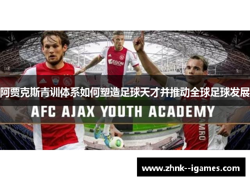 阿贾克斯青训体系如何塑造足球天才并推动全球足球发展 阿贾克斯青训体系如何塑造足球天才并推动全球足球发展