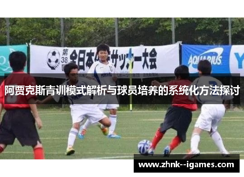 阿贾克斯青训模式解析与球员培养的系统化方法探讨