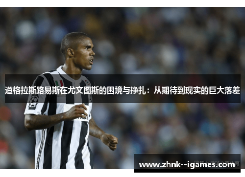 道格拉斯路易斯在尤文图斯的困境与挣扎：从期待到现实的巨大落差