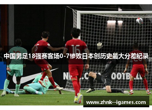 中国男足18强赛客场0-7惨败日本创历史最大分差纪录 中国男足18强赛客场0-7惨败日本创历史最大分差纪录