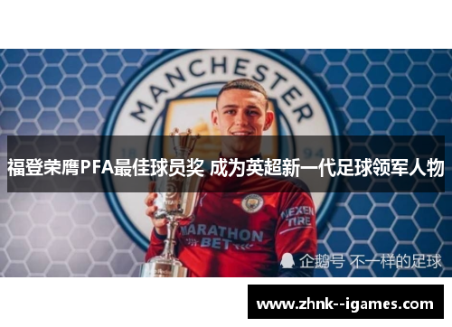 福登荣膺PFA最佳球员奖 成为英超新一代足球领军人物 福登荣膺PFA最佳球员奖 成为英超新一代足球领军人物