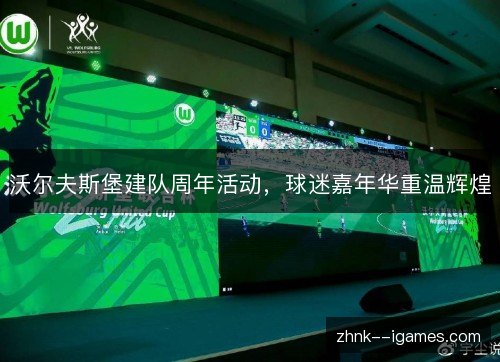 沃尔夫斯堡建队周年活动,球迷嘉年华重温辉煌 沃尔夫斯堡建队周年活动,球迷嘉年华重温辉煌