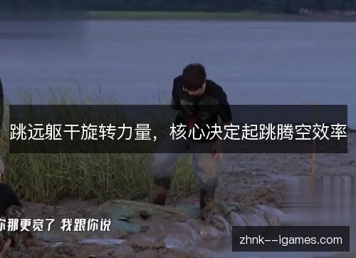 跳远躯干旋转力量,核心决定起跳腾空效率 跳远躯干旋转力量,核心决定起跳腾空效率